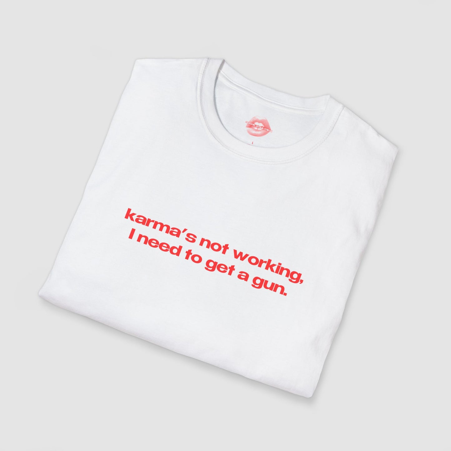 "Karma's Not Working, I Need To Get A Gun." | Text Only | T-Shirt