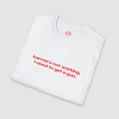 "Karma's Not Working, I Need To Get A Gun." | Text Only | T-Shirt
