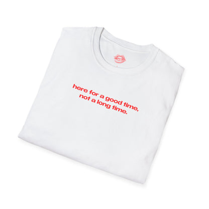 "Here For A Good Time, Not A Long Time." | Text Only | T-Shirt