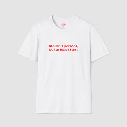 "Life Isn't Perfect, But At Least I Am." | Text Only | T-Shirt