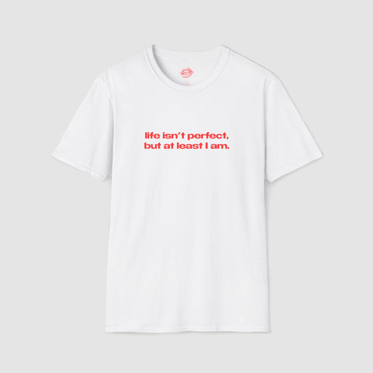 "Life Isn't Perfect, But At Least I Am." | Text Only | T-Shirt