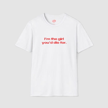 "I'm The Girl You'd Die For." | Text Only | T-Shirt
