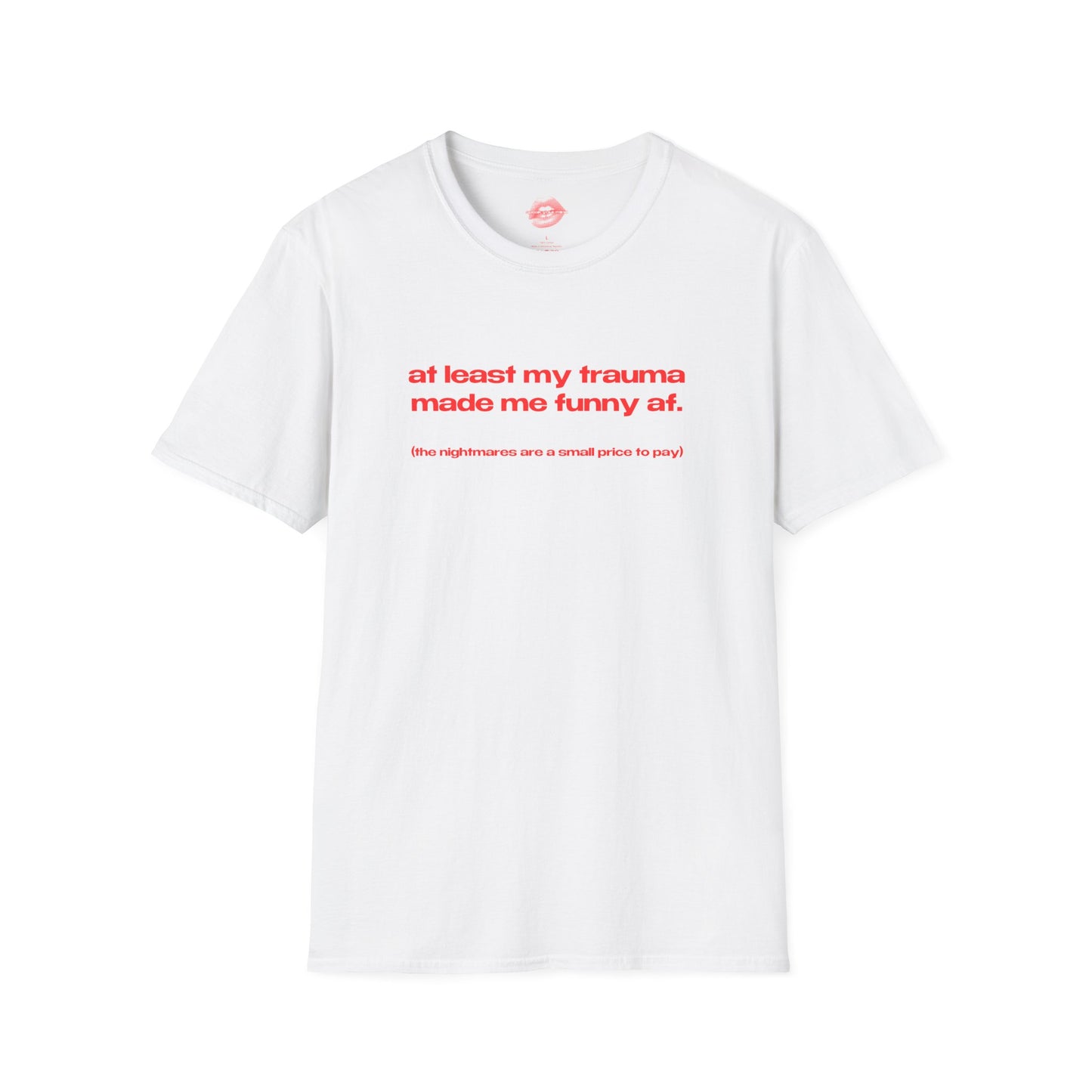 "At Least My Trauma Made Me Funny Af. (The Nightmares Are A Small Price To Pay.)" | Text Only | T-Shirt