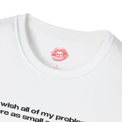 "I Wish All Of My Problems Were As Small As My Boobs." | Text Only | T-Shirt