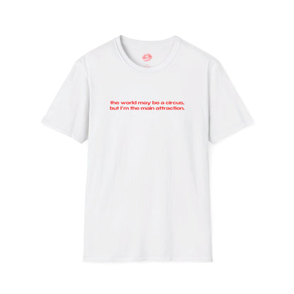 "The World May Be A Circus, But I'm The Main Attraction." | Text Only | T-Shirt