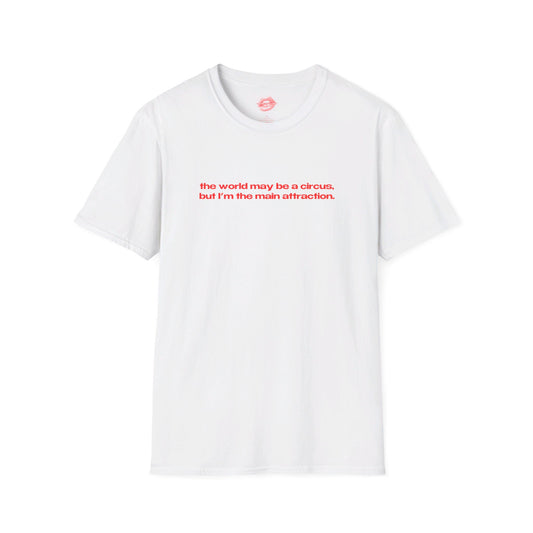 "The World May Be A Circus, But I'm The Main Attraction." | Text Only | T-Shirt