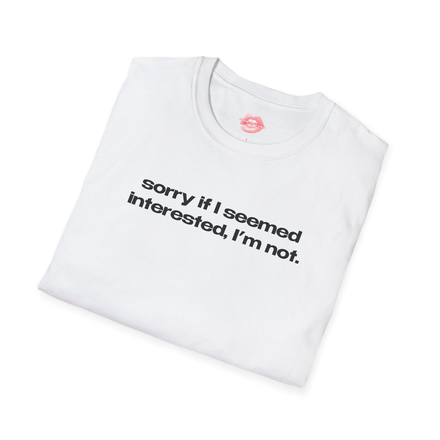 "Sorry If I Seemed Interested, I'm Not." | Text Only | T-Shirt