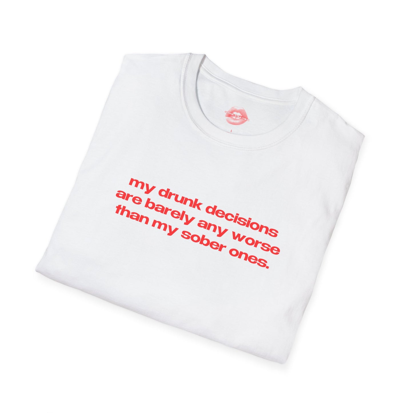 "My Drunk Decisions Are Barely Any Worse Than My Sober Ones." | Text Only | T-Shirt