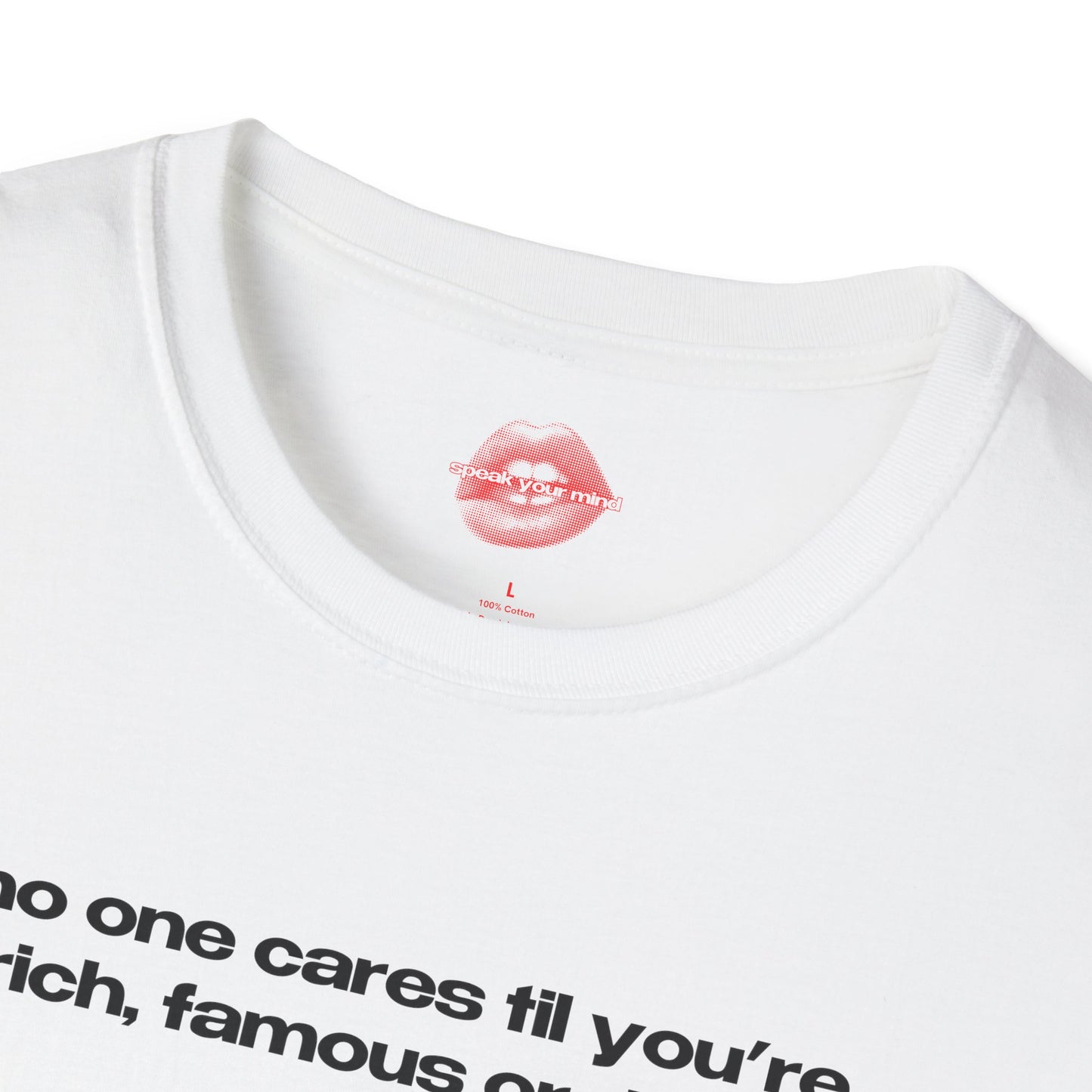 "No One Cares Til You're Rich, Famous Or Dead." | Text Only | T-Shirt