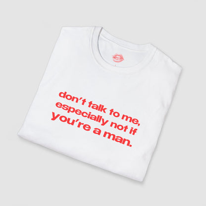 "Don't Talk To Me, Especially Not If You're A Man." | Text Only | T-Shirt