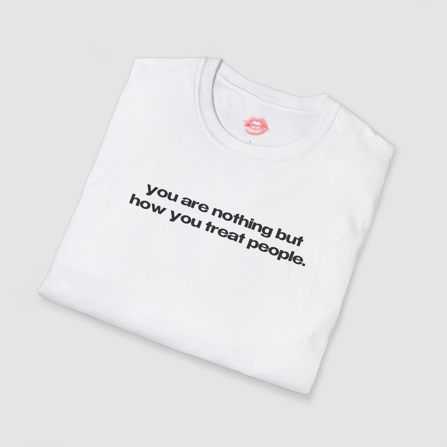 "You Are Nothing But How You Treat People." | Text Only | T-Shirt