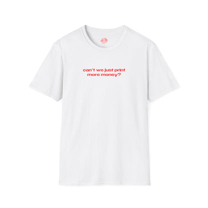 "Can't We Just Print More Money?" | Text Only | T-Shirt