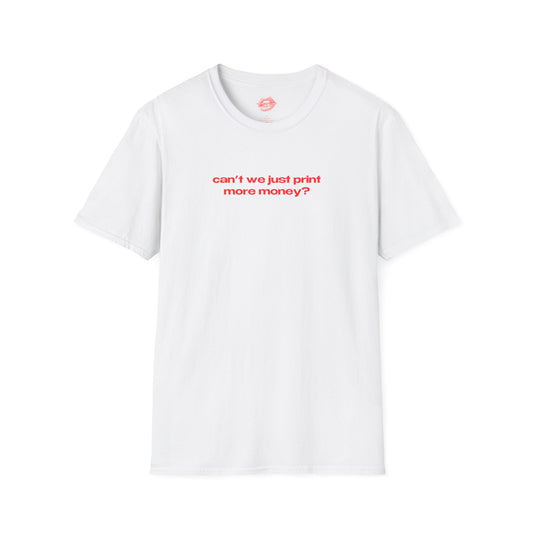 "Can't We Just Print More Money?" | Text Only | T-Shirt