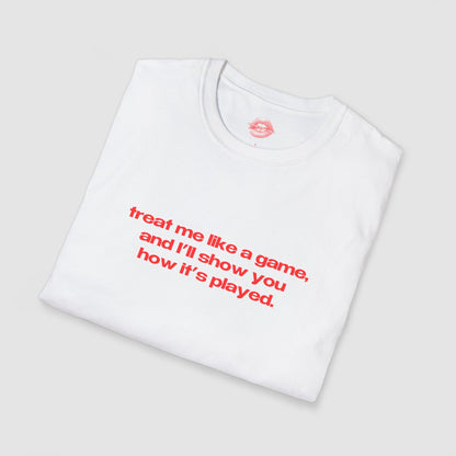 "Treat Me Like A Game, And I'll Show You How It's Played." | Text Only | T-Shirt