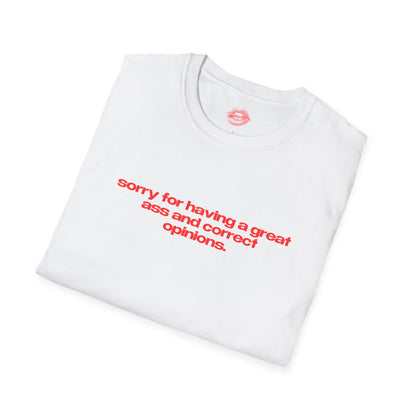 "Sorry For Having A Great Ass And Correct Opinions” | Text Only | T-Shirt