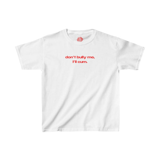 "Don't Bully Me, I'll Cum." | Text Only | Baby Tee