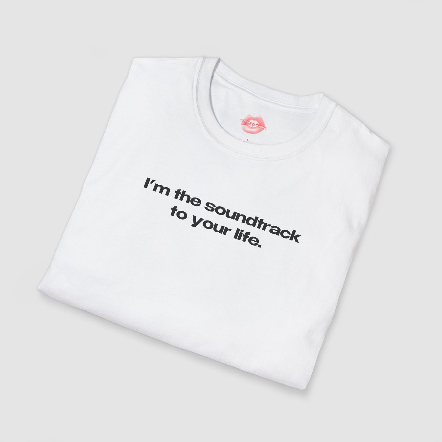 "I'm The Soundtrack To Your Life." | Text Only | T-Shirt