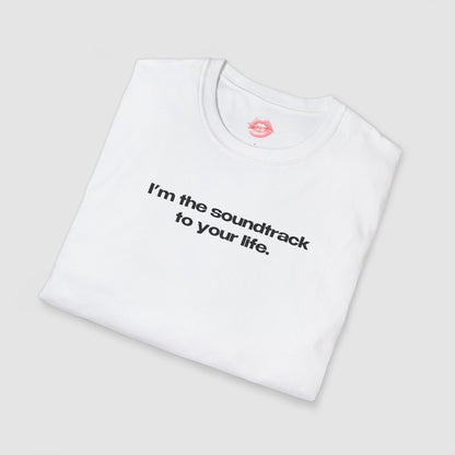 "I'm The Soundtrack To Your Life." | Text Only | T-Shirt