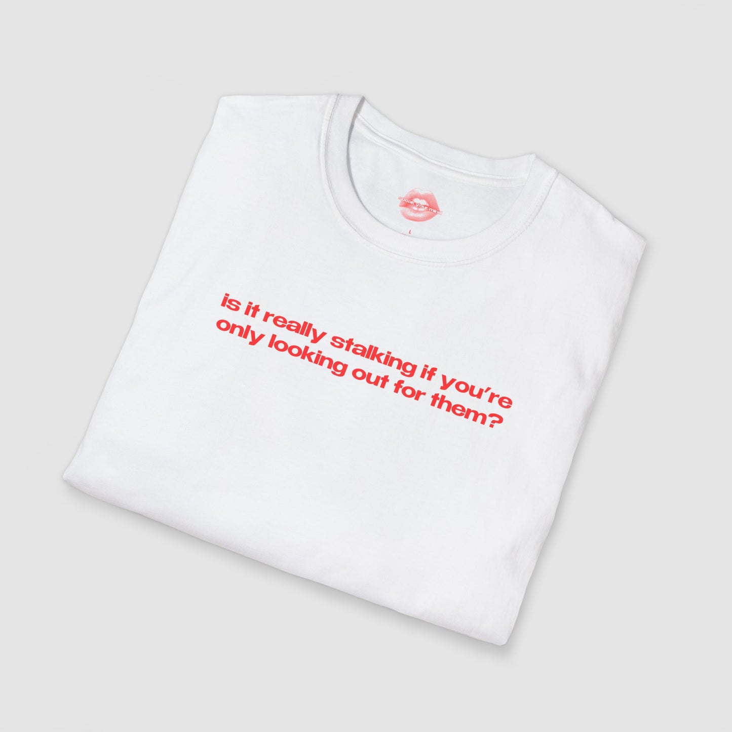"Is It Really Stalking If You're Only Looking Out For Them?" | Text Only | T-Shirt