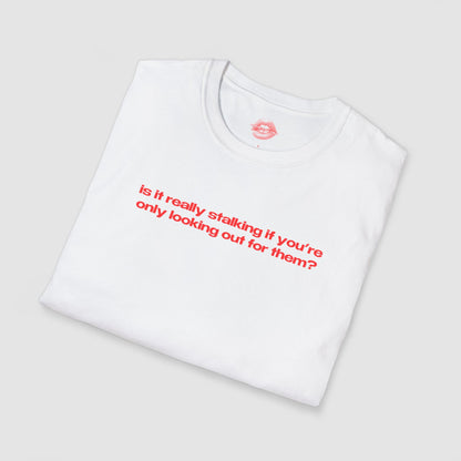 "Is It Really Stalking If You're Only Looking Out For Them?" | Text Only | T-Shirt
