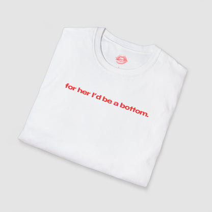 "For Her I'd Be A Bottom." | Text Only | T-Shirt
