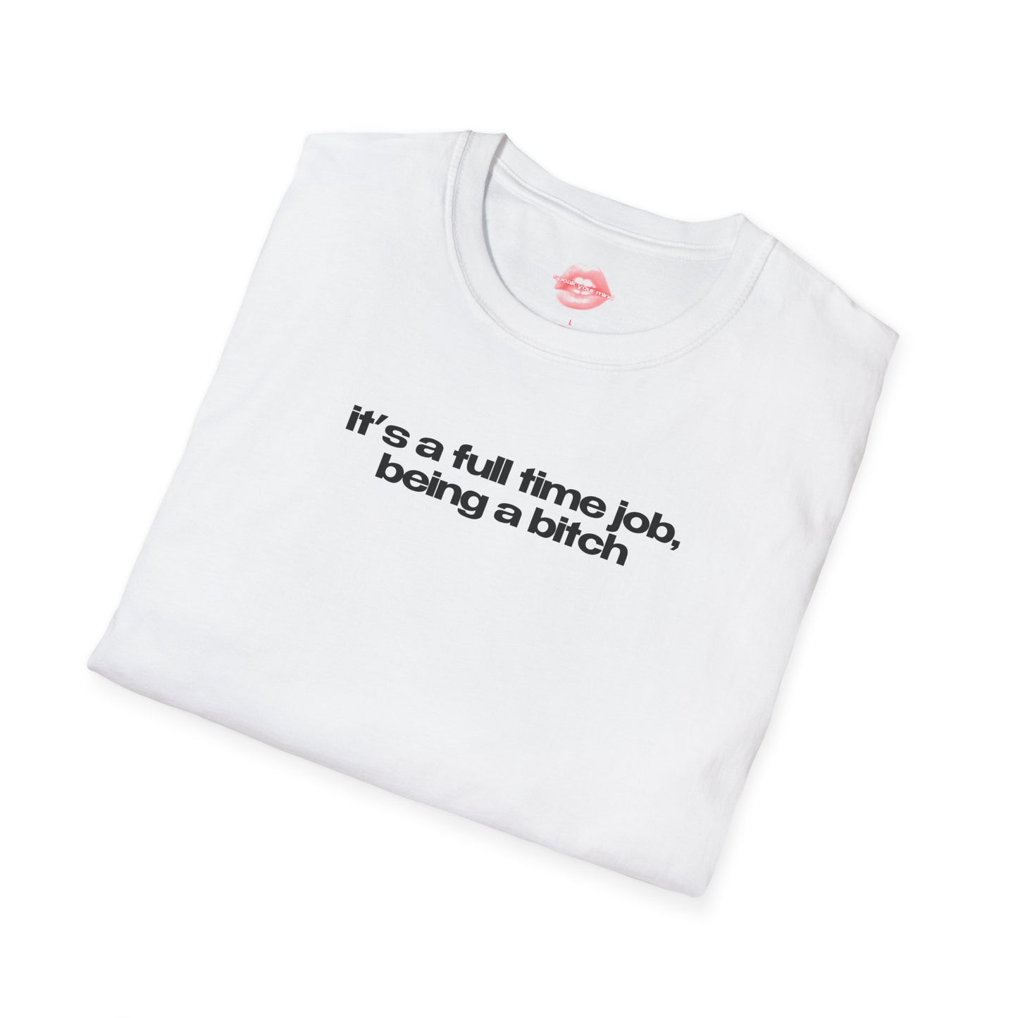 ”It’s A Full Time Job, Being A Bitch” | Text Only | T-Shirt