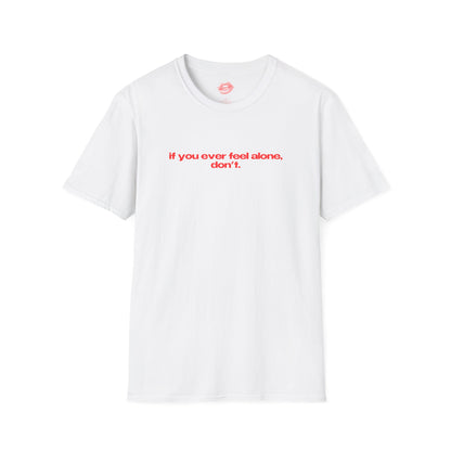 "If You Ever Feel Alone, Don't." | Text Only | T-Shirt