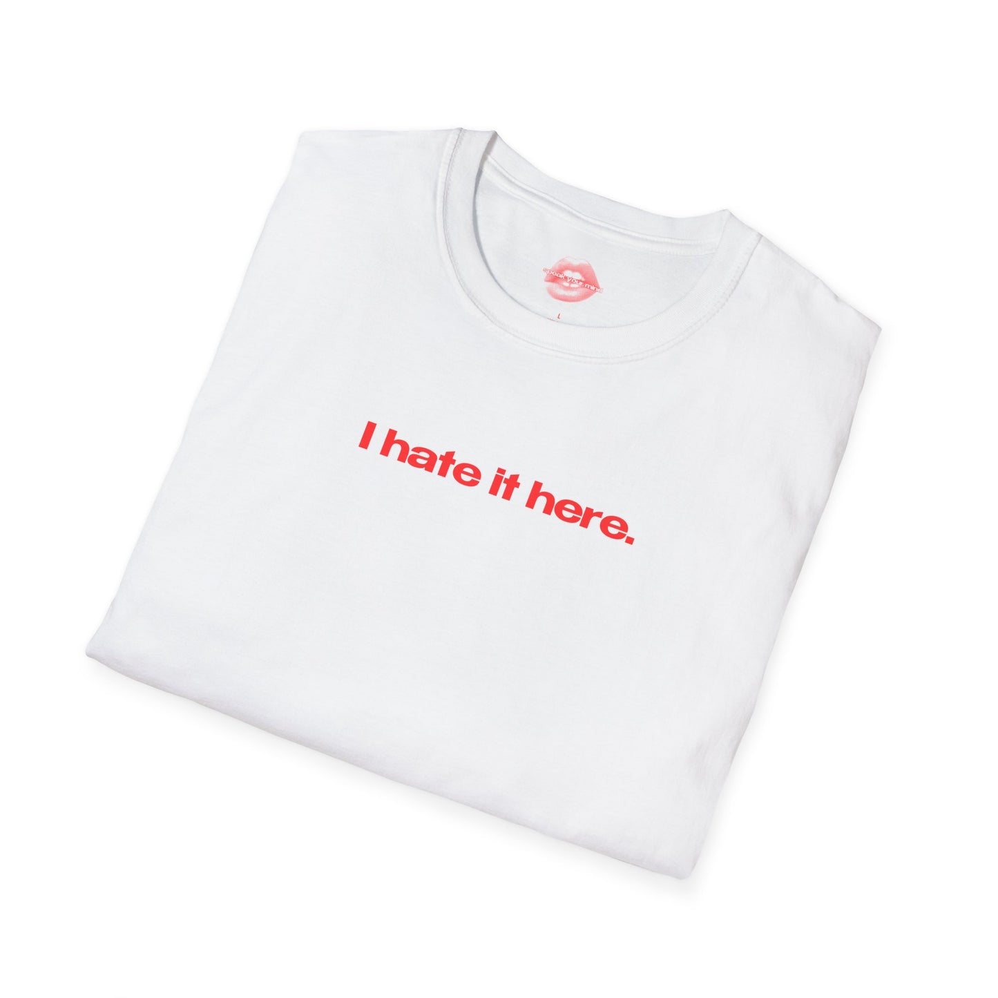 "I Hate It Here." | Text Only | T-Shirt