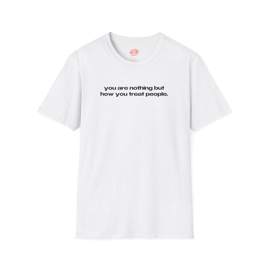 "You Are Nothing But How You Treat People." | Text Only | T-Shirt