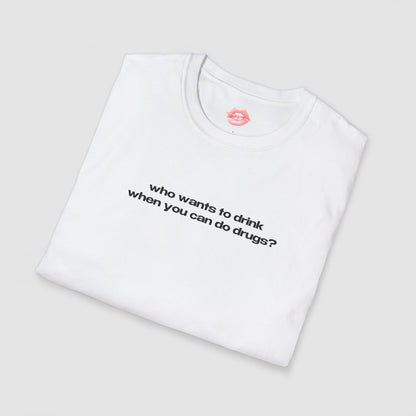 "Who Wants To Drink When You Can Do Drugs?" | Text Only | T-Shirt