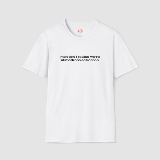 "Men Don't Realise We're All Mattress Actresses." | Text Only | T-Shirt
