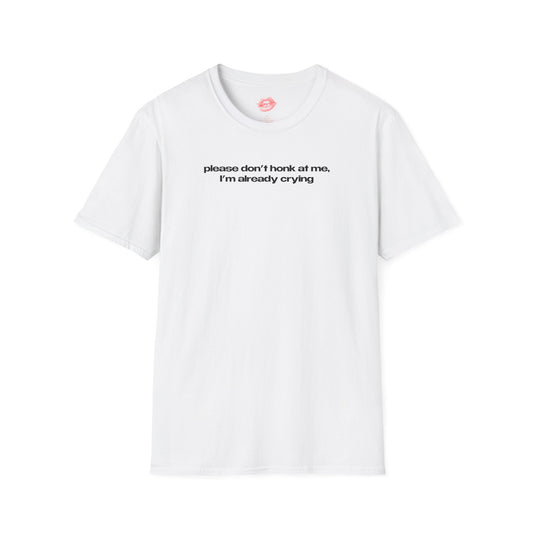 ”Please Don’t Honk At Me, I’m Already Crying” | Text Only | T-Shirt