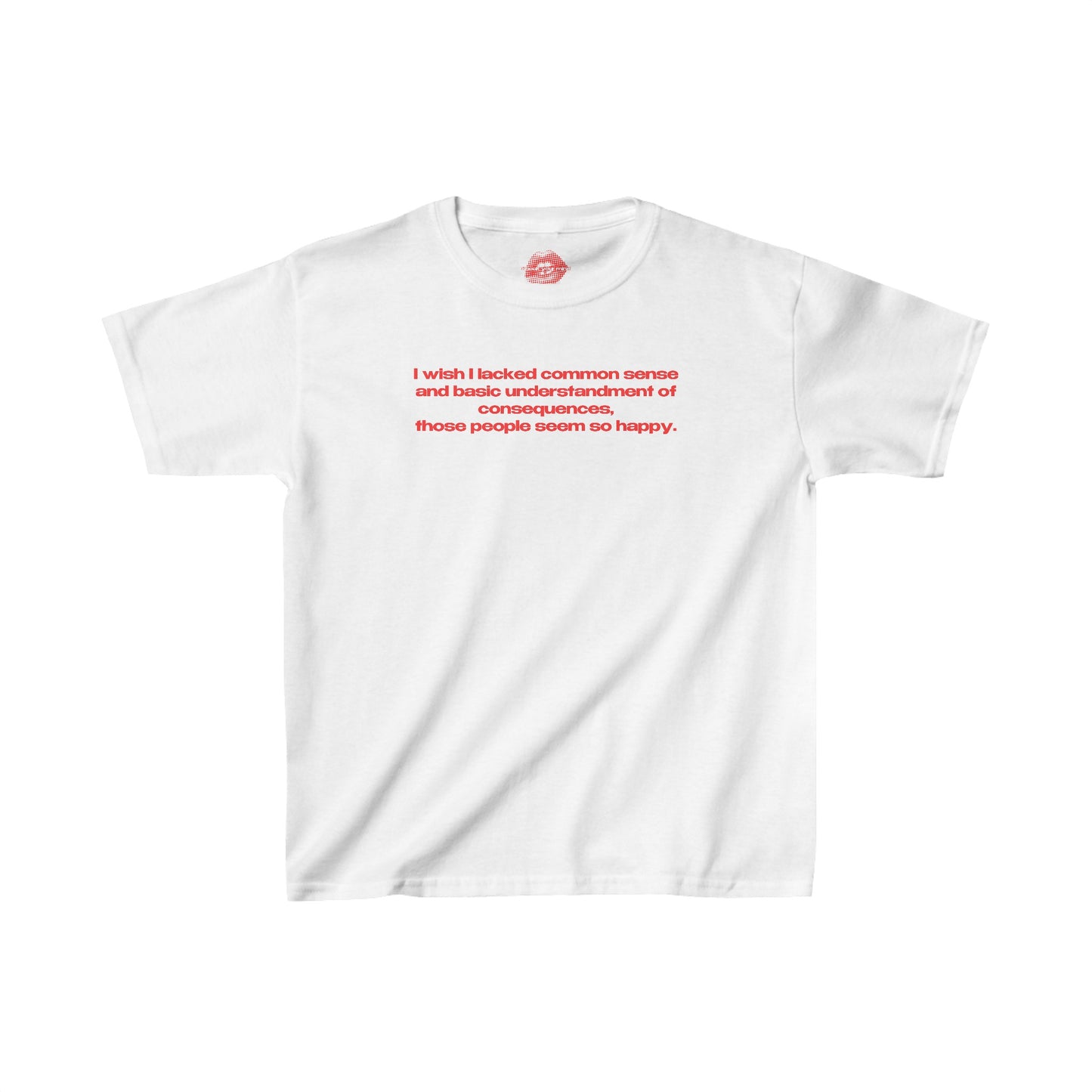 "I Wish I Lacked Common Sense And Basic Understandment Of Consequences, Those People Seem So Happy." | Text Only | Baby Tee