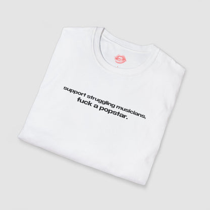"Support Struggling Musicians, Fuck A Popstar." | Text Only | T-Shirt