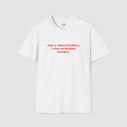"Sorry About Before, I Was Probably Hungry." | Text Only | T-Shirt