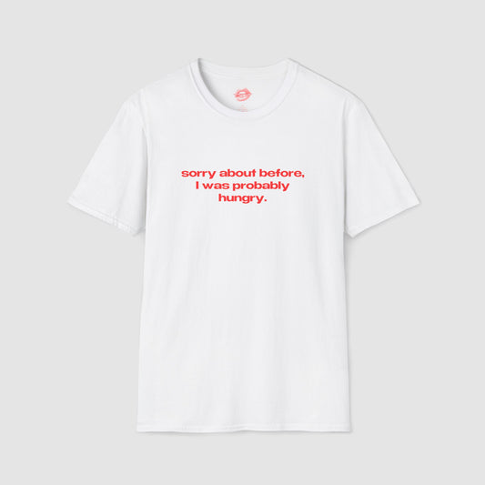 "Sorry About Before, I Was Probably Hungry." | Text Only | T-Shirt