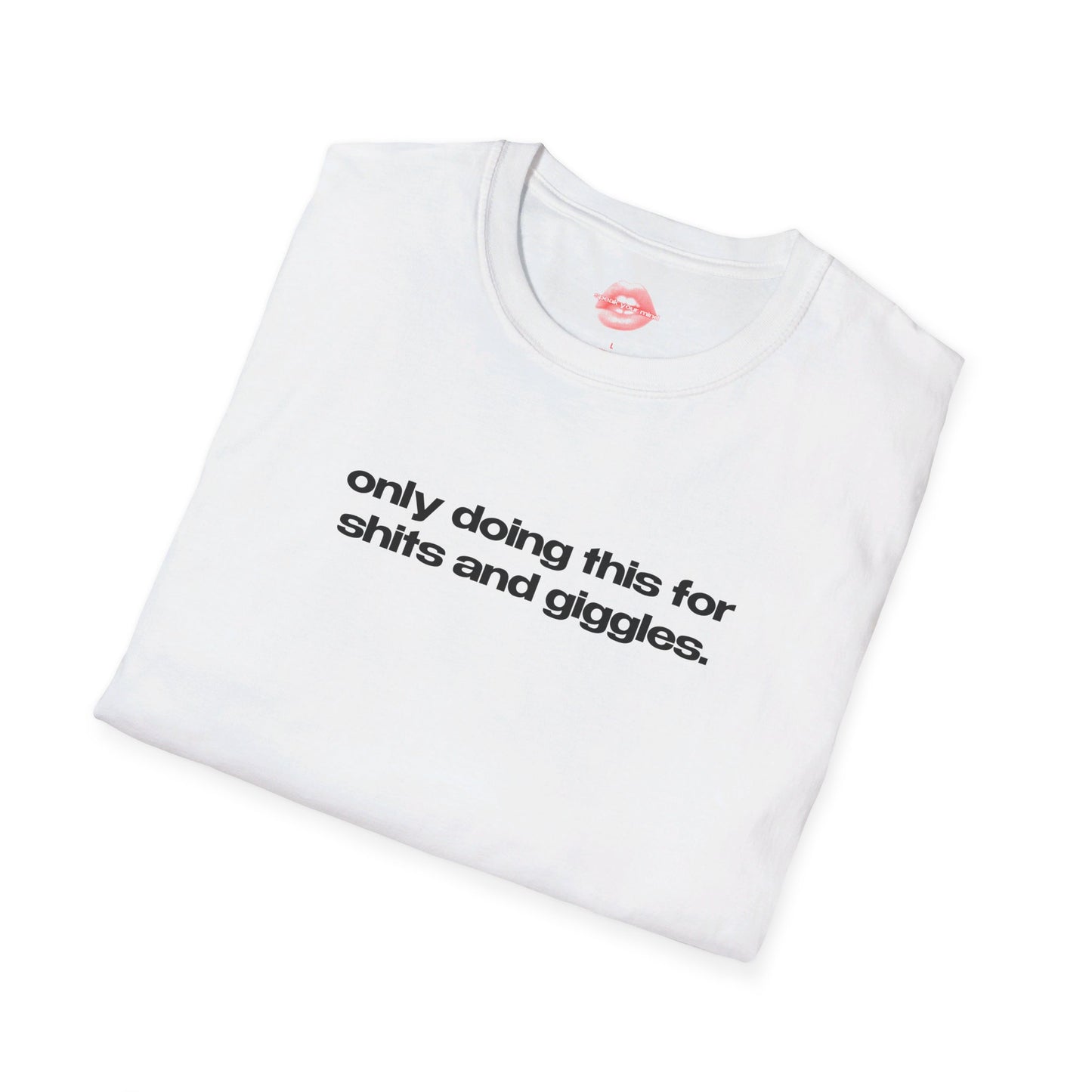 "Only Doing This For Shits And Giggles." | Text Only | T-Shirt