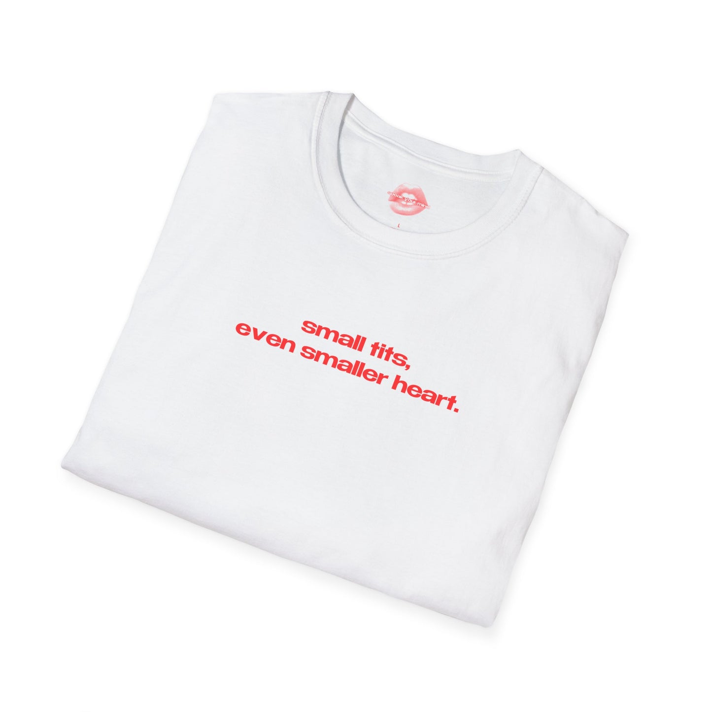 "Small Tits, Even Smaller Heart." | Text Only | T-Shirt