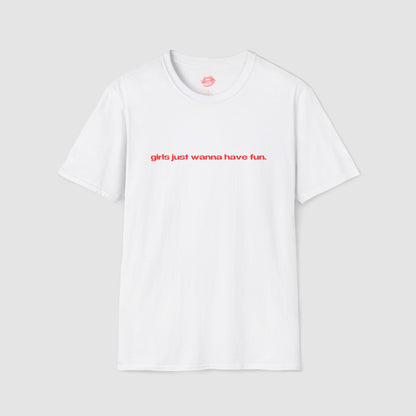 "Girls Just Wanna Have Fun." | Text Only | T-Shirt