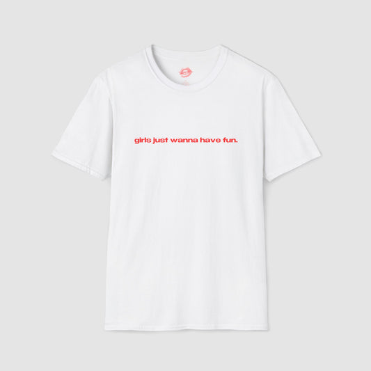 "Girls Just Wanna Have Fun." | Text Only | T-Shirt