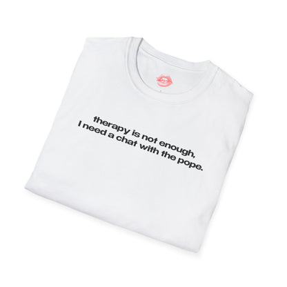 "Therapy Is Not Enough, I Need A Chat With The Pope." | Text Only | T-Shirt