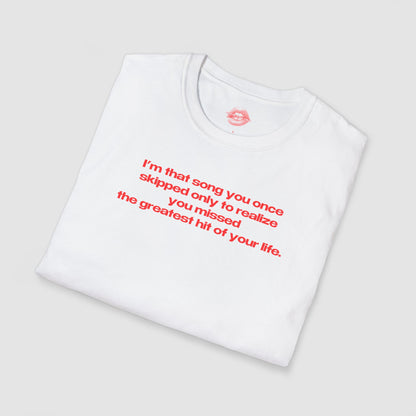 "I'm That Song You Once Skipped Only To Realize You Missed The Greatest Hit Of Your Life." | Text Only | T-Shirt