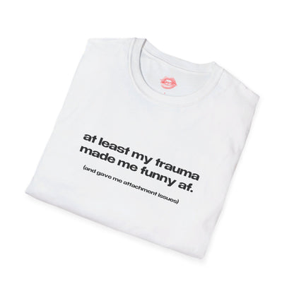 "At Least My Trauma Made Me Funny Af. (And Gave Me Attachment Issues)" | Text Only | T-Shirt