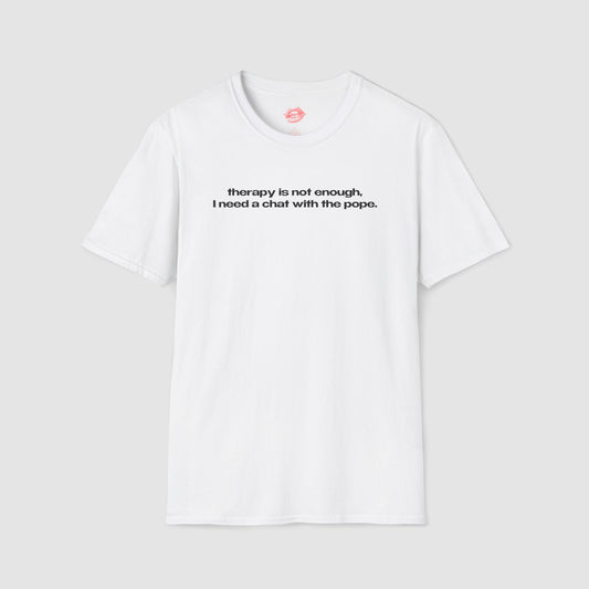 "Therapy Is Not Enough, I Need A Chat With The Pope." | Text Only | T-Shirt