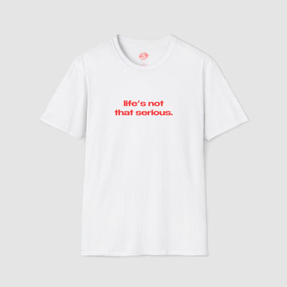 "Life's Not That Serious." | Text Only | T-Shirt