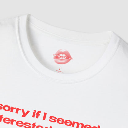 "Sorry If I Seemed Interested, I'm Not." | Text Only | T-Shirt
