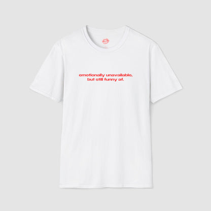 "Emotionally Unavailable, But Still Funny Af." | Text Only | T-Shirt