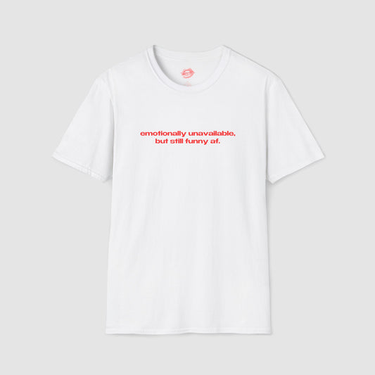 "Emotionally Unavailable, But Still Funny Af." | Text Only | T-Shirt