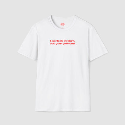 "I Just Look Straight, Ask Your Girlfriend." | Text Only | T-Shirt