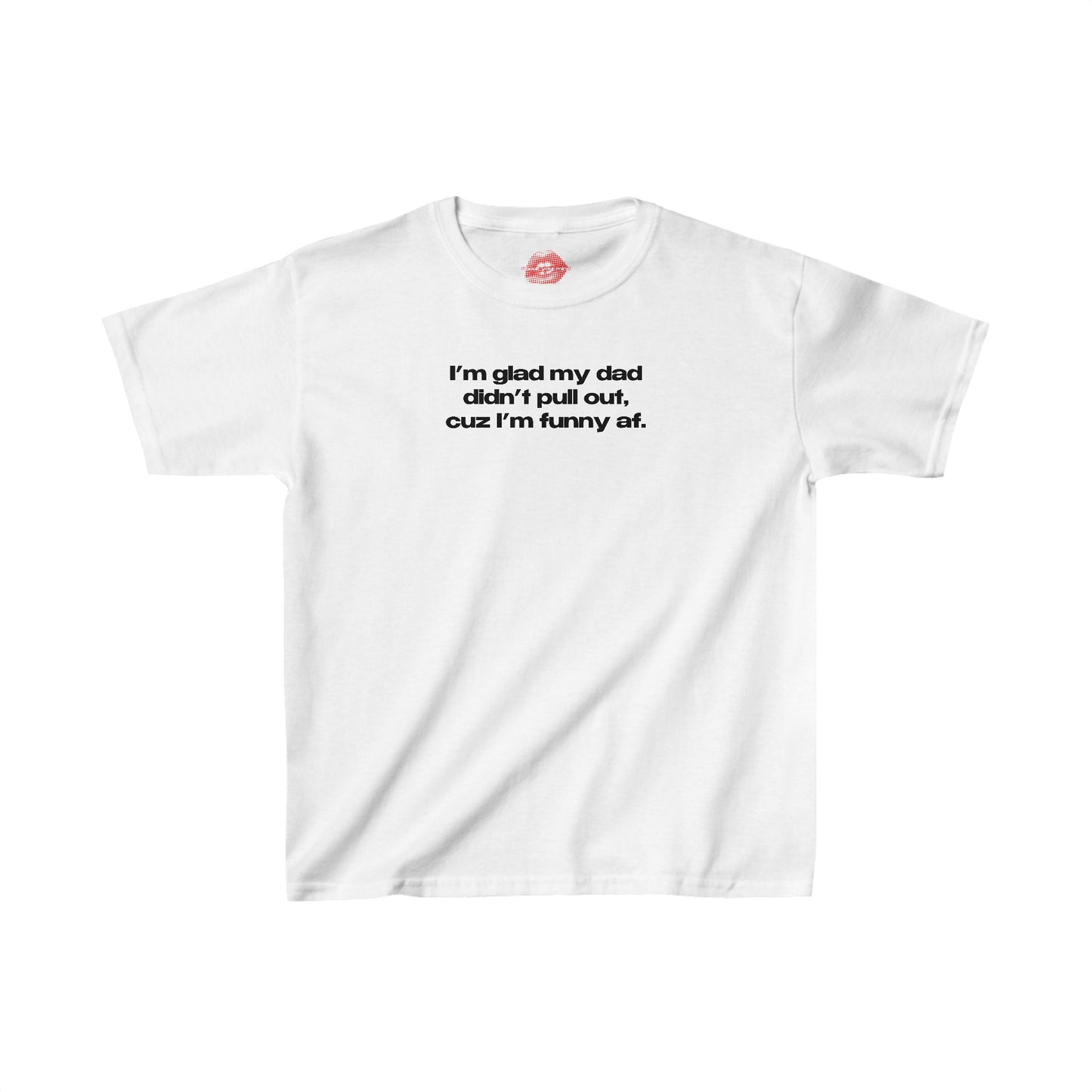 "I'm Glad My Dad Didn't Pull Out, Cuz I'm Funny Af." | Text Only | Baby Tee